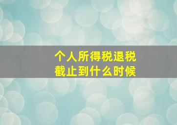 个人所得税退税截止到什么时候