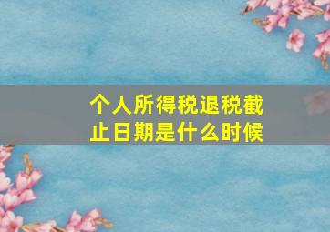 个人所得税退税截止日期是什么时候