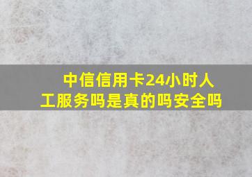 中信信用卡24小时人工服务吗是真的吗安全吗