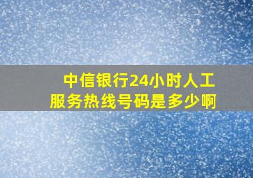 中信银行24小时人工服务热线号码是多少啊