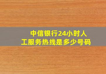 中信银行24小时人工服务热线是多少号码