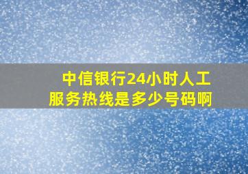 中信银行24小时人工服务热线是多少号码啊