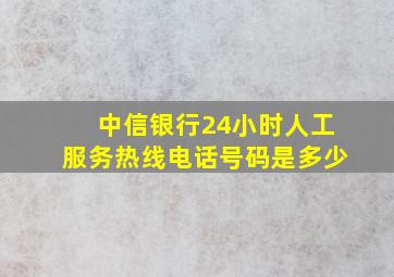 中信银行24小时人工服务热线电话号码是多少