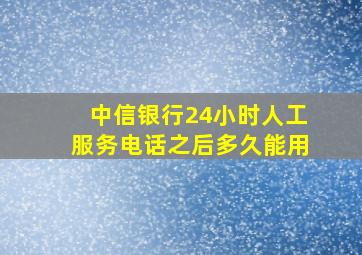 中信银行24小时人工服务电话之后多久能用