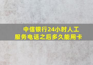 中信银行24小时人工服务电话之后多久能用卡