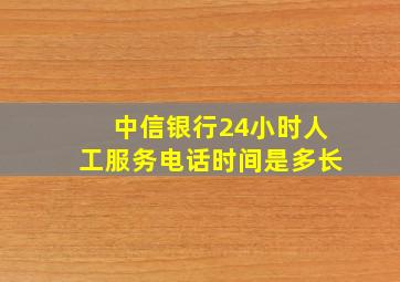 中信银行24小时人工服务电话时间是多长