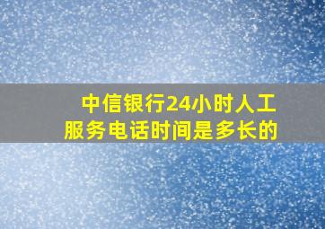 中信银行24小时人工服务电话时间是多长的