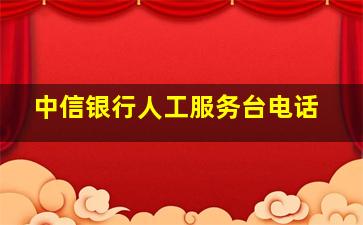 中信银行人工服务台电话