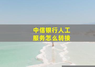 中信银行人工服务怎么转接