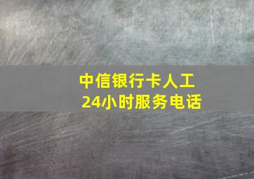 中信银行卡人工24小时服务电话