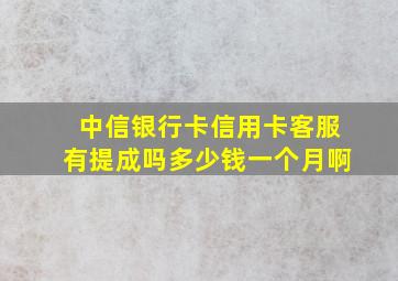 中信银行卡信用卡客服有提成吗多少钱一个月啊