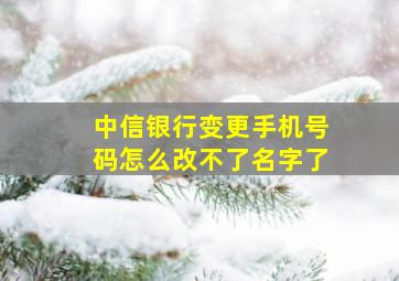 中信银行变更手机号码怎么改不了名字了