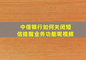 中信银行如何关闭短信提醒业务功能呢视频