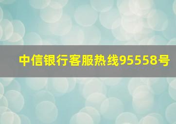 中信银行客服热线95558号