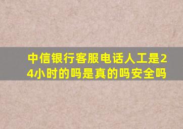 中信银行客服电话人工是24小时的吗是真的吗安全吗