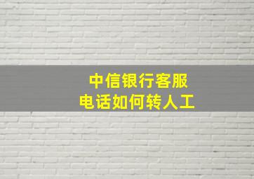 中信银行客服电话如何转人工