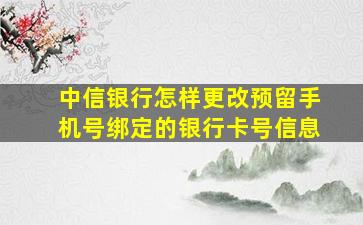 中信银行怎样更改预留手机号绑定的银行卡号信息