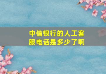 中信银行的人工客服电话是多少了啊