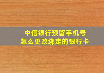 中信银行预留手机号怎么更改绑定的银行卡