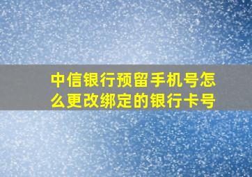 中信银行预留手机号怎么更改绑定的银行卡号