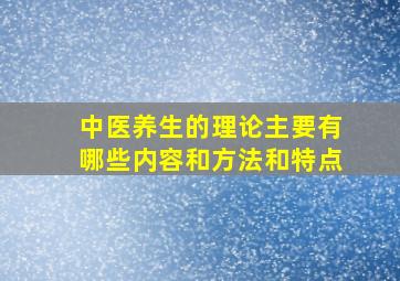 中医养生的理论主要有哪些内容和方法和特点