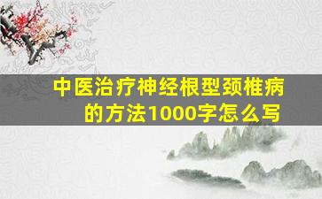 中医治疗神经根型颈椎病的方法1000字怎么写