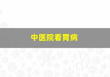 中医院看胃病