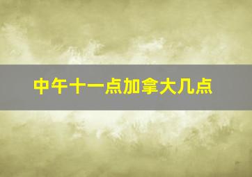 中午十一点加拿大几点