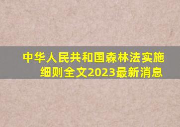 中华人民共和国森林法实施细则全文2023最新消息