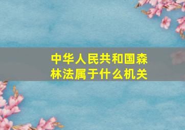 中华人民共和国森林法属于什么机关