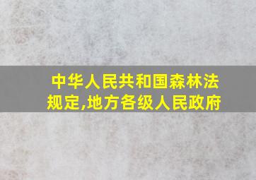 中华人民共和国森林法规定,地方各级人民政府