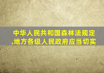 中华人民共和国森林法规定,地方各级人民政府应当切实