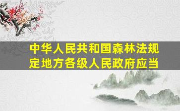 中华人民共和国森林法规定地方各级人民政府应当