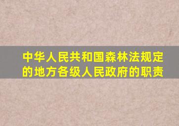 中华人民共和国森林法规定的地方各级人民政府的职责