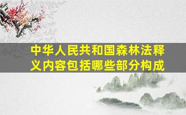 中华人民共和国森林法释义内容包括哪些部分构成