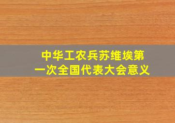 中华工农兵苏维埃第一次全国代表大会意义