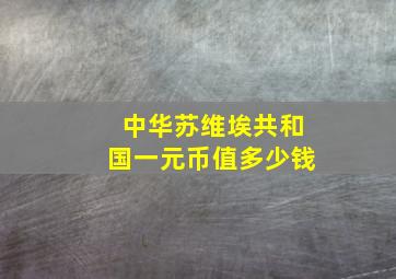 中华苏维埃共和国一元币值多少钱