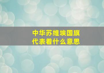 中华苏维埃国旗代表着什么意思