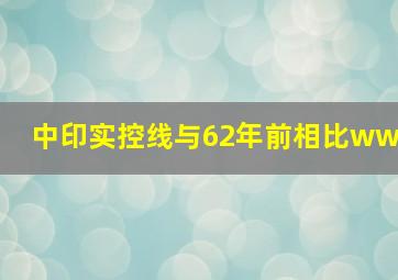 中印实控线与62年前相比ww