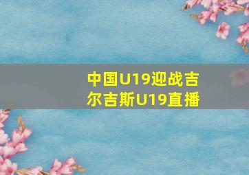 中国U19迎战吉尔吉斯U19直播