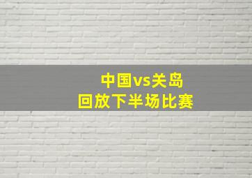 中国vs关岛回放下半场比赛