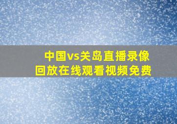 中国vs关岛直播录像回放在线观看视频免费