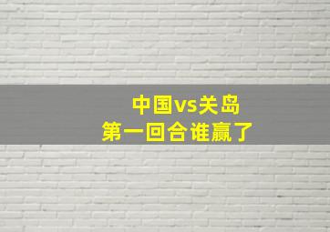 中国vs关岛第一回合谁赢了