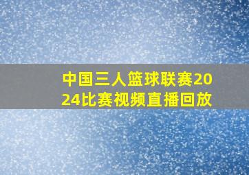 中国三人篮球联赛2024比赛视频直播回放