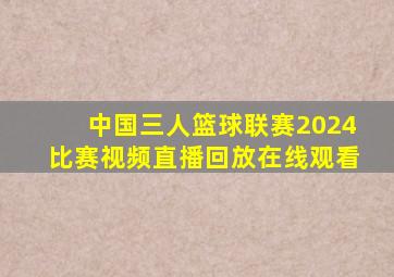 中国三人篮球联赛2024比赛视频直播回放在线观看