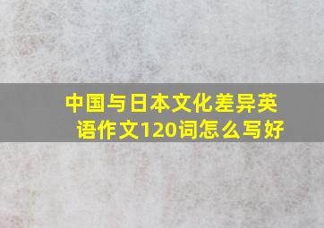 中国与日本文化差异英语作文120词怎么写好