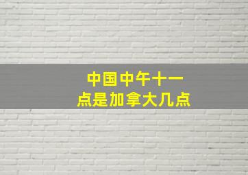 中国中午十一点是加拿大几点