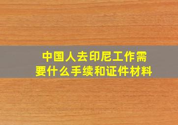 中国人去印尼工作需要什么手续和证件材料