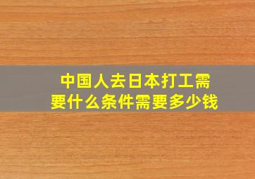 中国人去日本打工需要什么条件需要多少钱