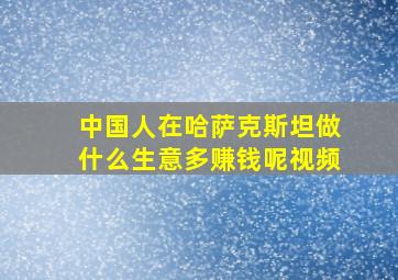 中国人在哈萨克斯坦做什么生意多赚钱呢视频